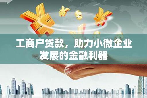 巩义工商户贷款，助力小微企业发展的金融利器