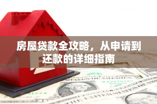 巩义房屋贷款全攻略，从申请到还款的详细指南