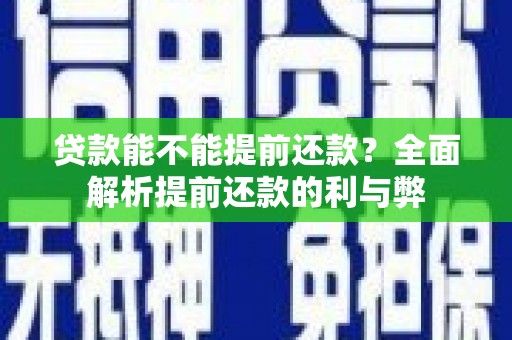 巩义贷款能不能提前还款？全面解析提前还款的利与弊
