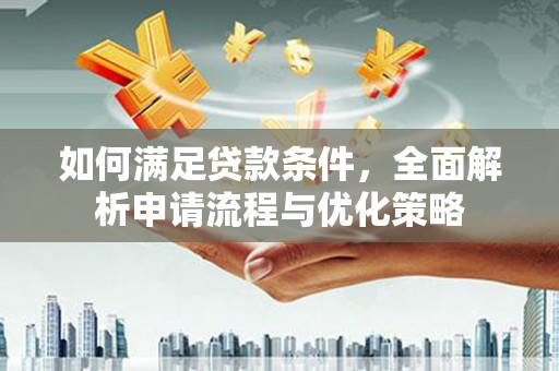 巩义如何满足贷款条件，全面解析申请流程与优化策略
