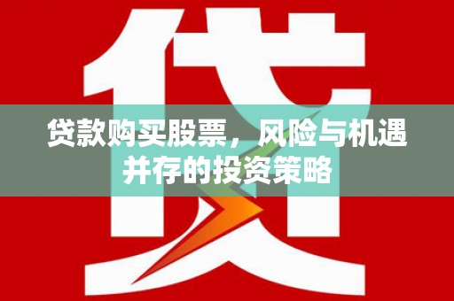 巩义贷款购买股票，风险与机遇并存的投资策略