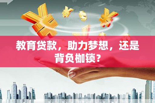 巩义教育贷款，助力梦想，还是背负枷锁？