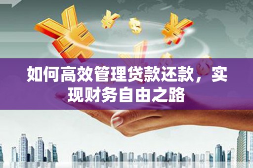 巩义如何高效管理贷款还款，实现财务自由之路