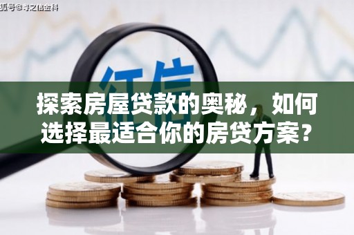 巩义探索房屋贷款的奥秘，如何选择最适合你的房贷方案？