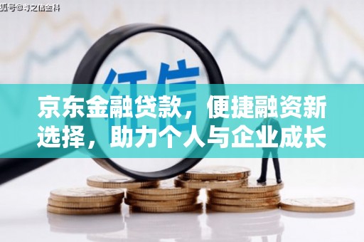巩义京东金融贷款，便捷融资新选择，助力个人与企业成长