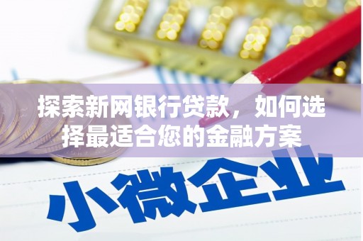 巩义探索新网银行贷款，如何选择最适合您的金融方案