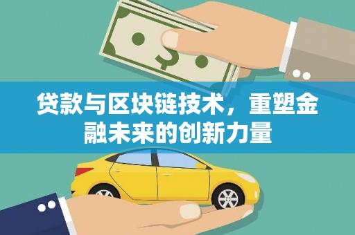 巩义贷款与区块链技术，重塑金融未来的创新力量