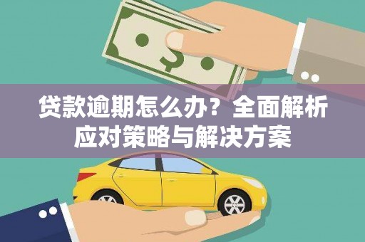 巩义贷款逾期怎么办？全面解析应对策略与解决方案
