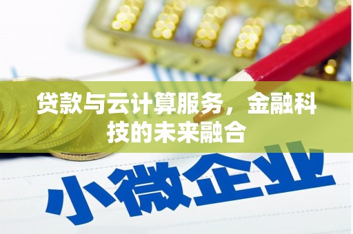 巩义贷款与云计算服务，金融科技的未来融合