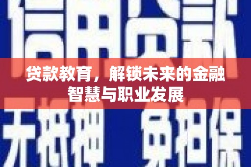 巩义贷款教育，解锁未来的金融智慧与职业发展