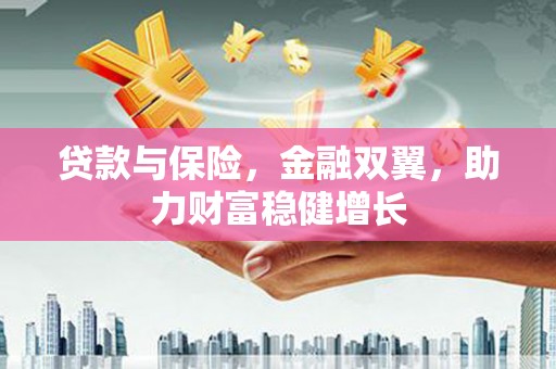 巩义贷款与保险，金融双翼，助力财富稳健增长