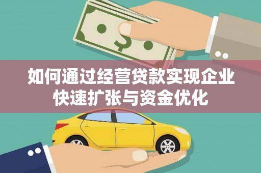 巩义如何通过经营贷款实现企业快速扩张与资金优化