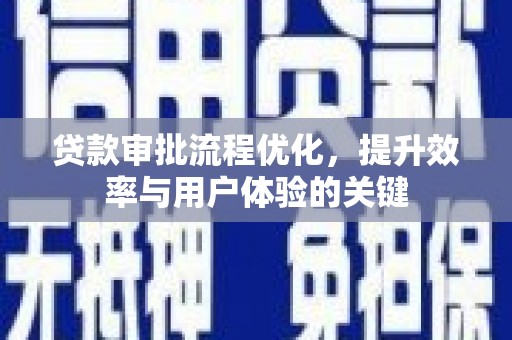 巩义贷款审批流程优化，提升效率与用户体验的关键