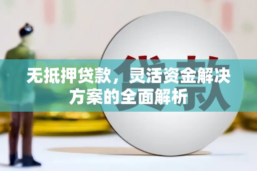 巩义无抵押贷款，灵活资金解决方案的全面解析