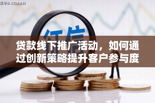 巩义贷款线下推广活动，如何通过创新策略提升客户参与度