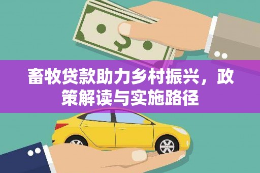 巩义畜牧贷款助力乡村振兴，政策解读与实施路径