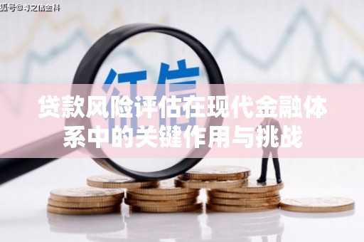 巩义贷款风险评估在现代金融体系中的关键作用与挑战
