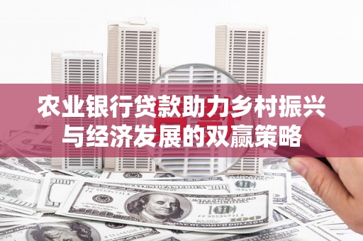 巩义农业银行贷款助力乡村振兴与经济发展的双赢策略
