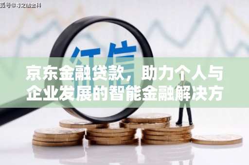 巩义京东金融贷款，助力个人与企业发展的智能金融解决方案