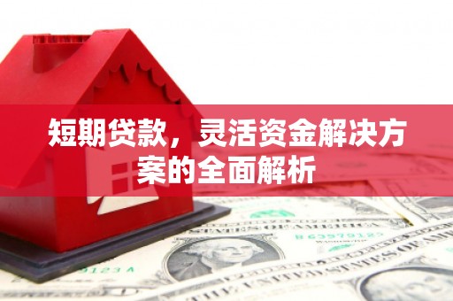 巩义短期贷款，灵活资金解决方案的全面解析