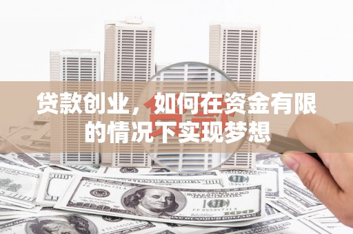 巩义贷款创业，如何在资金有限的情况下实现梦想