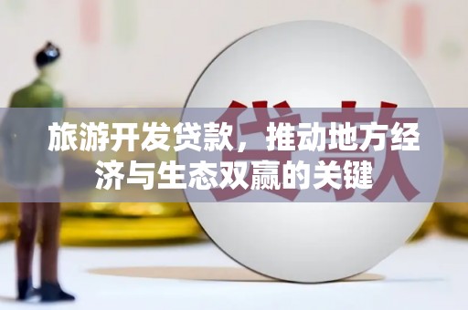 巩义旅游开发贷款，推动地方经济与生态双赢的关键