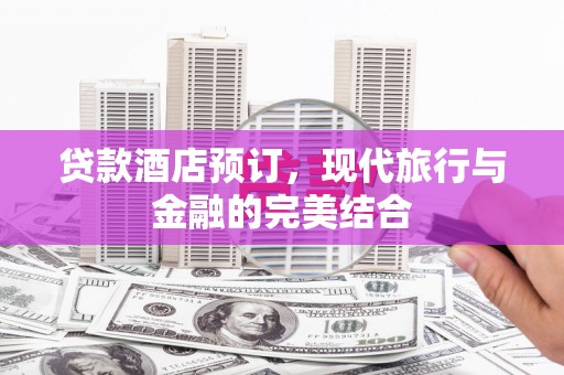 巩义贷款酒店预订，现代旅行与金融的完美结合