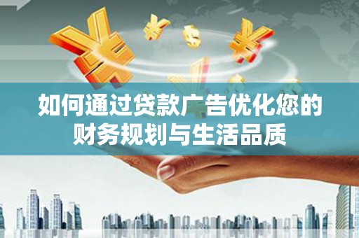 巩义如何通过贷款广告优化您的财务规划与生活品质
