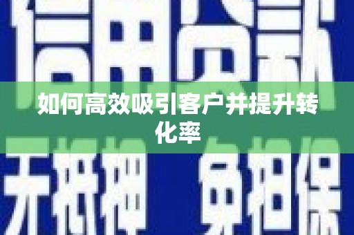 巩义如何高效吸引客户并提升转化率