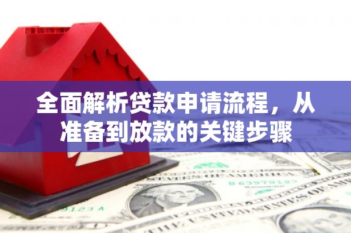 巩义全面解析贷款申请流程，从准备到放款的关键步骤