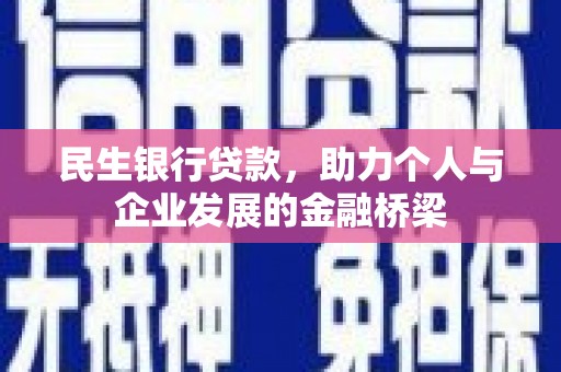 巩义民生银行贷款，助力个人与企业发展的金融桥梁