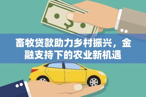 巩义畜牧贷款助力乡村振兴，金融支持下的农业新机遇