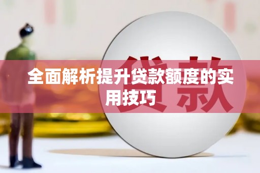 巩义全面解析提升贷款额度的实用技巧
