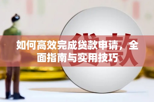 巩义如何高效完成贷款申请，全面指南与实用技巧