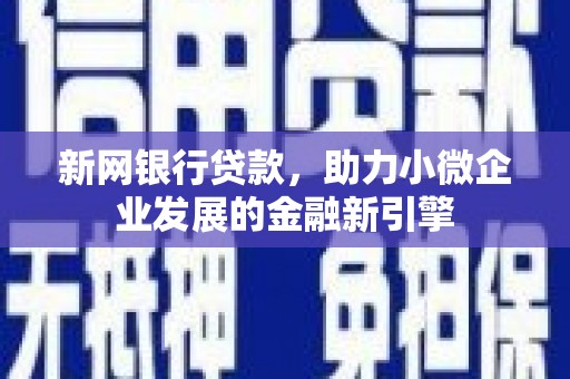 巩义新网银行贷款，助力小微企业发展的金融新引擎