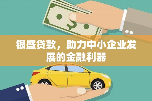 巩义银盛贷款，助力中小企业发展的金融利器