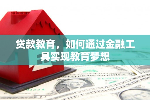 巩义贷款教育，如何通过金融工具实现教育梦想