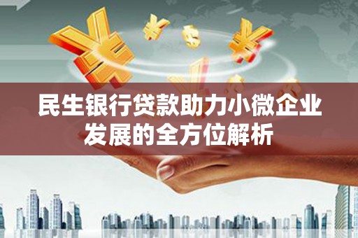 巩义民生银行贷款助力小微企业发展的全方位解析