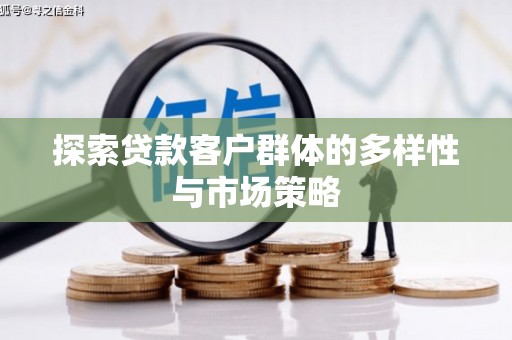 巩义探索贷款客户群体的多样性与市场策略