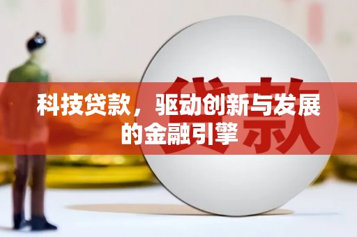 巩义科技贷款，驱动创新与发展的金融引擎