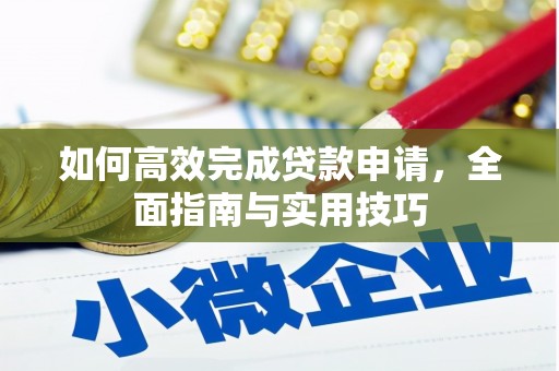 巩义如何高效完成贷款申请，全面指南与实用技巧