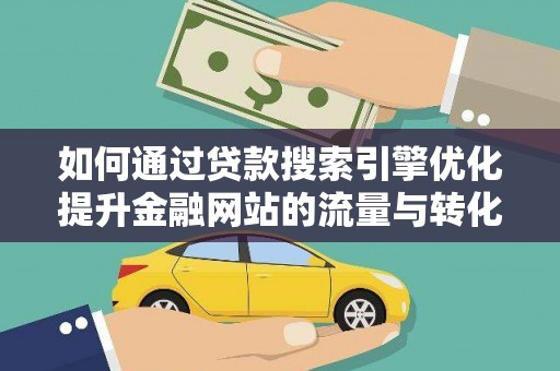 巩义如何通过贷款搜索引擎优化提升金融网站的流量与转化率