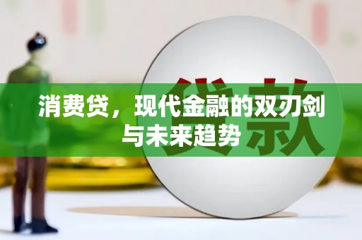 巩义消费贷，现代金融的双刃剑与未来趋势