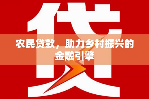 巩义农民贷款，助力乡村振兴的金融引擎