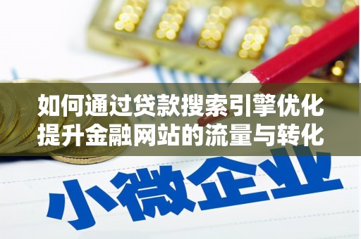 巩义如何通过贷款搜索引擎优化提升金融网站的流量与转化率