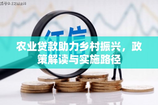 巩义农业贷款助力乡村振兴，政策解读与实施路径