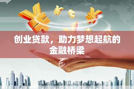 巩义创业贷款，助力梦想起航的金融桥梁