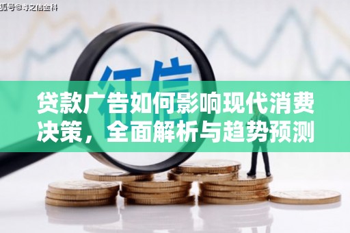 巩义贷款广告如何影响现代消费决策，全面解析与趋势预测