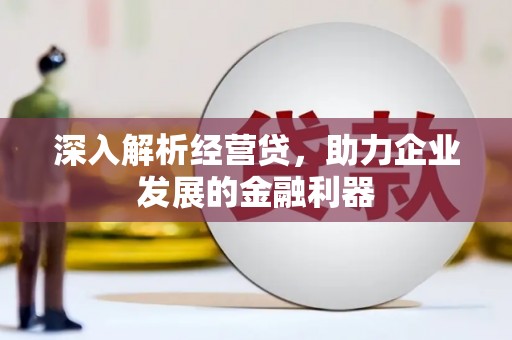 巩义深入解析经营贷，助力企业发展的金融利器