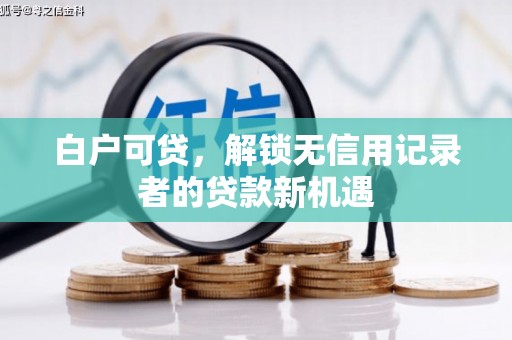 巩义白户可贷，解锁无信用记录者的贷款新机遇